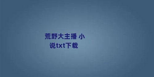 荒野大主播 小说txt下载